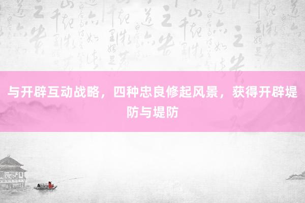 与开辟互动战略，四种忠良修起风景，获得开辟堤防与堤防